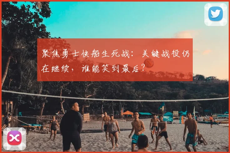 聚焦勇士快船生死战:关键战役仍在继续,谁能笑到最后?