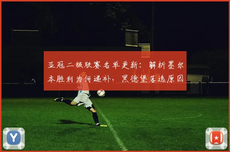 亚冠二级联赛名单更新：解析墨尔本胜利为何递补，黑德堡落选原因及赛制影响