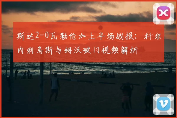 斯达2-0瓦勒伦加上半场战报：科尔内利乌斯与姆沃破门视频解析