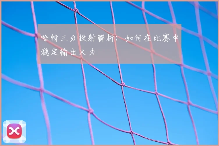 哈特三分投射解析：如何在比赛中稳定输出火力