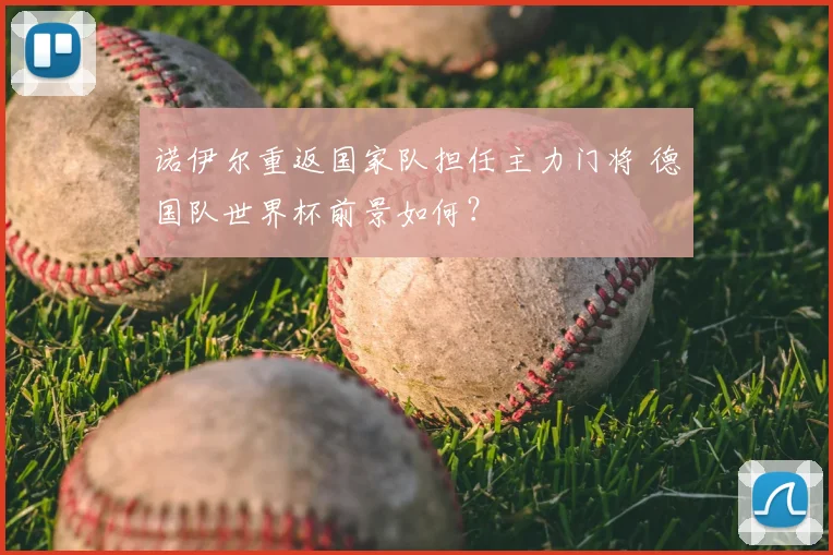 诺伊尔重返国家队担任主力门将 德国队世界杯前景如何？