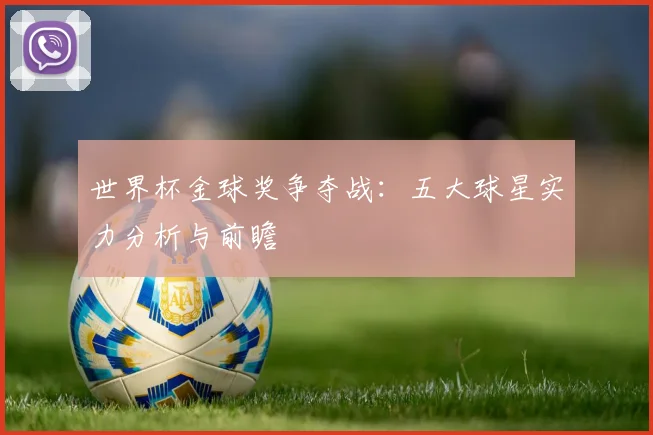 世界杯金球奖争夺战：五大球星实力分析与前瞻