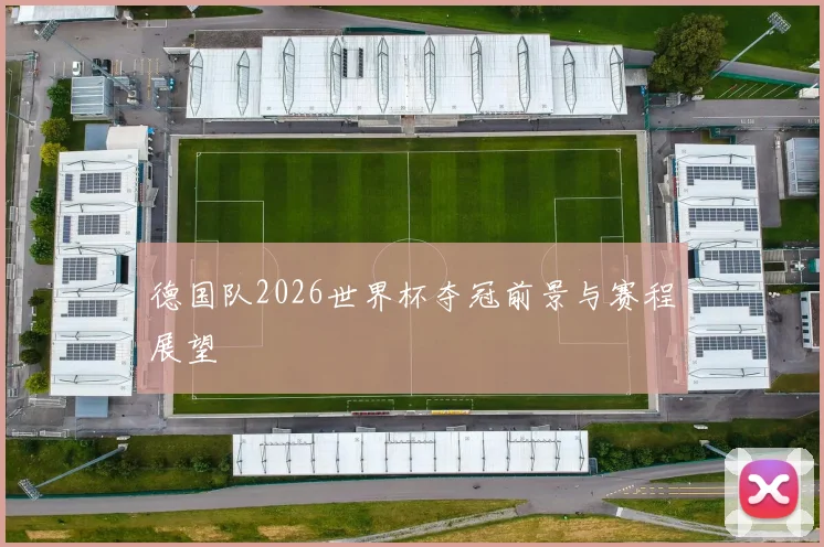 德国队2026世界杯夺冠前景与赛程展望