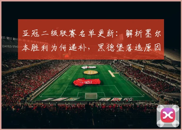 亚冠二级联赛名单更新：解析墨尔本胜利为何递补，黑德堡落选原因及赛制影响